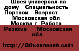 Швея-универсал на дому › Специальность ­ Портной › Возраст ­ 38 - Московская обл., Москва г. Работа » Резюме   . Московская обл.